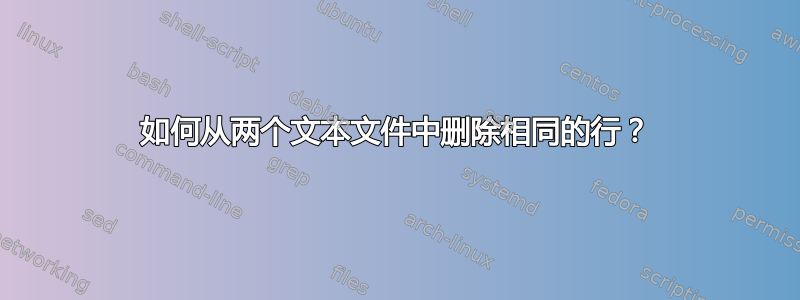 如何从两个文本文件中删除相同的行？