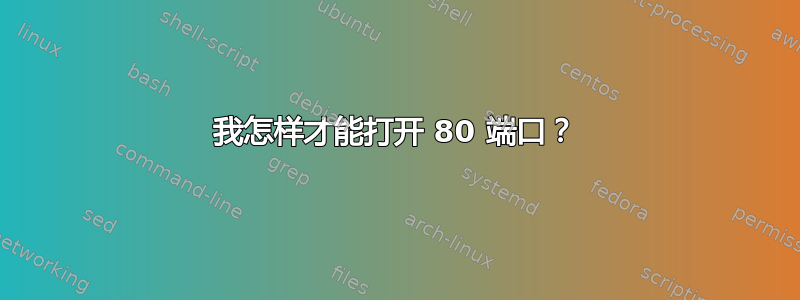 我怎样才能打开 80 端口？