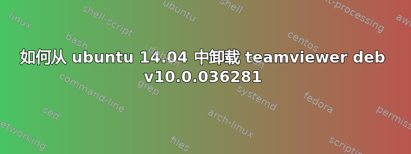 如何从 ubuntu 14.04 中卸载 teamviewer deb v10.0.036281