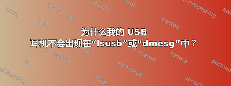 为什么我的 USB 耳机不会出现在“lsusb”或“dmesg”中？