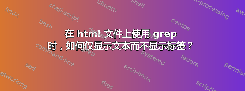 在 html 文件上使用 grep 时，如何仅显示文本而不显示标签？