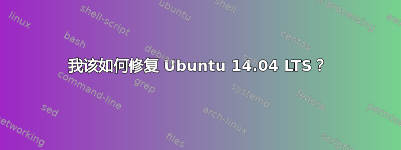 我该如何修复 Ubuntu 14.04 LTS？