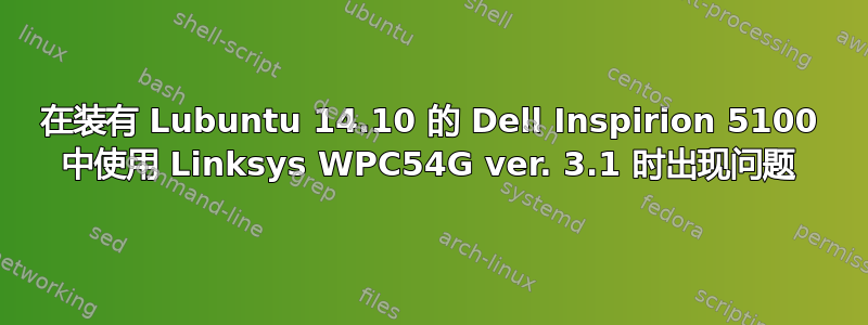 在装有 Lubuntu 14.10 的 Dell Inspirion 5100 中使用 Linksys WPC54G ver. 3.1 时出现问题