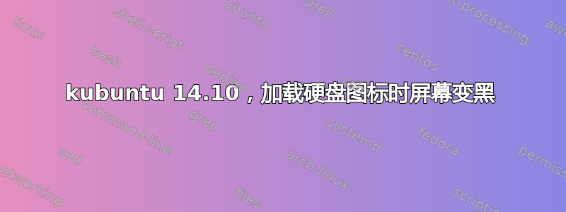 kubuntu 14.10，加载硬盘图标时屏幕变黑