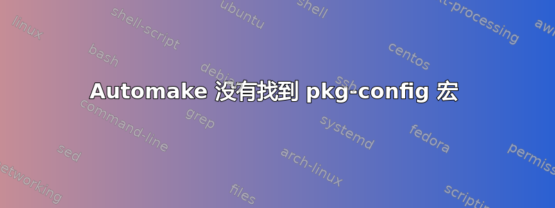 Automake 没有找到 pkg-config 宏