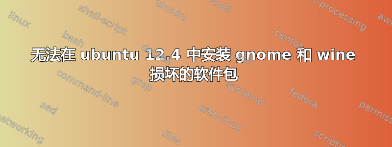 无法在 ubuntu 12.4 中安装 gnome 和 wine 损坏的软件包