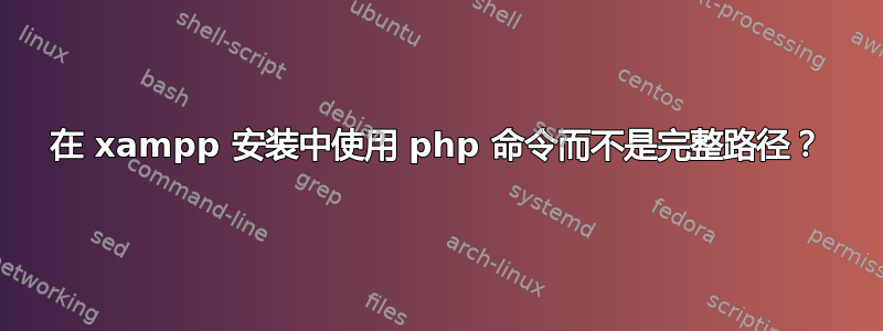 在 xampp 安装中使用 php 命令而不是完整路径？