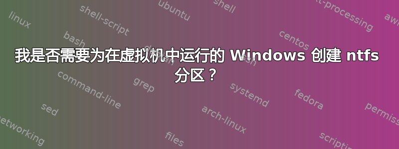 我是否需要为在虚拟机中运行的 Windows 创建 ntfs 分区？