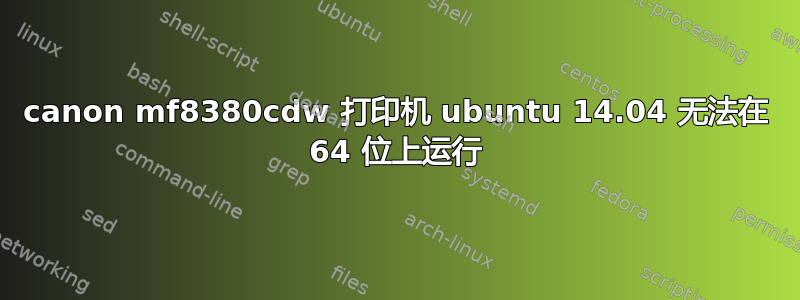 canon mf8380cdw 打印机 ubuntu 14.04 无法在 64 位上运行