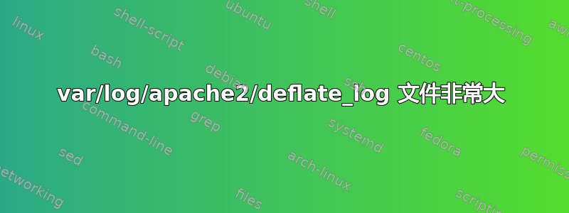 var/log/apache2/deflate_log 文件非常大