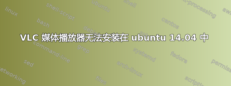 VLC 媒体播放器无法安装在 ubuntu 14.04 中