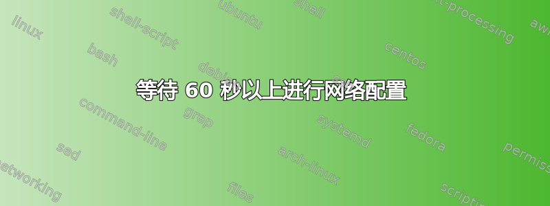 等待 60 秒以上进行网络配置