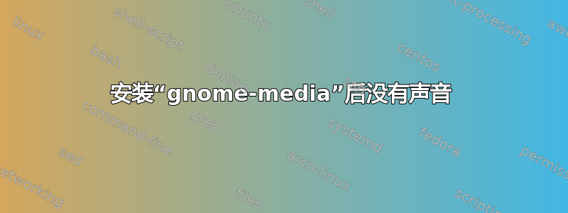 安装“gnome-media”后没有声音