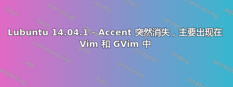 Lubuntu 14.04.1 - Accent 突然消失，主要出现在 Vim 和 GVim 中