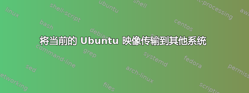 将当前的 Ubuntu 映像传输到其他系统