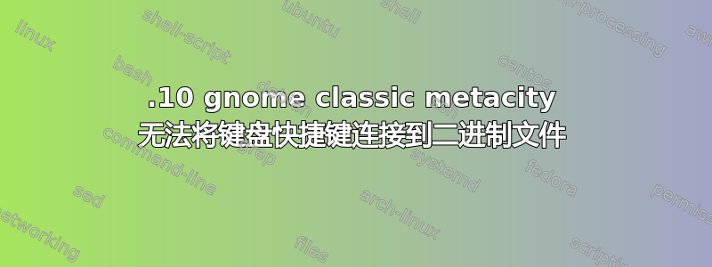 14.10 gnome classic metacity 无法将键盘快捷键连接到二进制文件