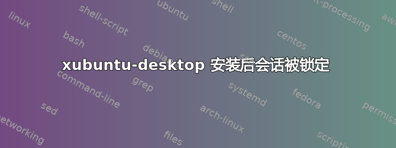 xubuntu-desktop 安装后会话被锁定