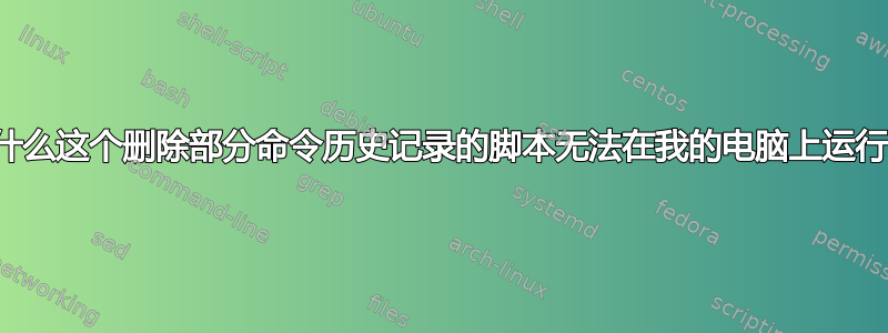 为什么这个删除部分命令历史记录的脚本无法在我的电脑上运行？