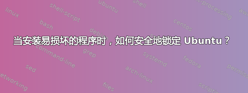 当安装易损坏的程序时，如何安全地锁定 Ubuntu？