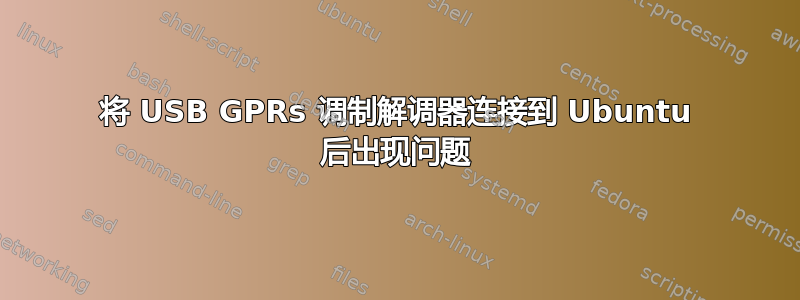 将 USB GPRs 调制解调器连接到 Ubuntu 后出现问题