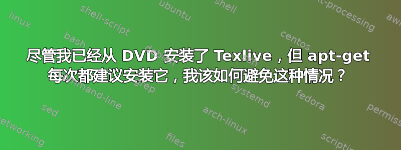 尽管我已经从 DVD 安装了 Texlive，但 apt-get 每次都建议安装它，我该如何避免这种情况？