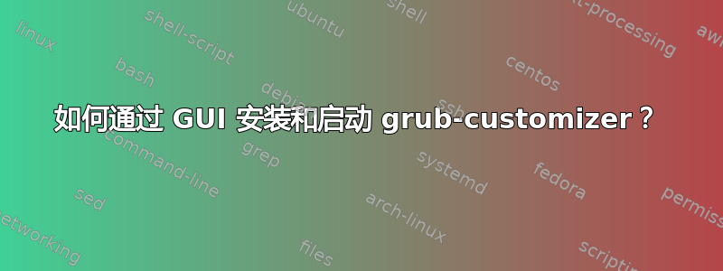 如何通过 GUI 安装和启动 grub-customizer？