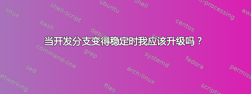 当开发分支变得稳定时我应该升级吗？