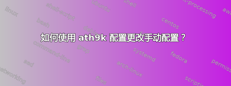 如何使用 ath9k 配置更改手动配置？