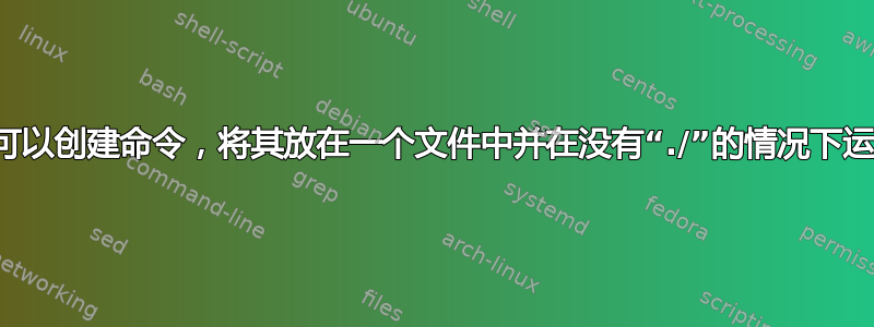 是否可以创建命令，将其放在一个文件中并在没有“./”的情况下运行？