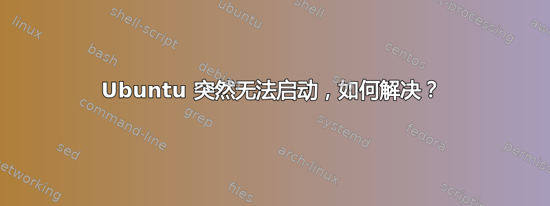 Ubuntu 突然无法启动，如何解决？