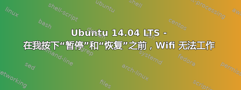 Ubuntu 14.04 LTS - 在我按下“暂停”和“恢复”之前，Wifi 无法工作