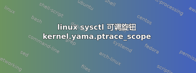 linux sysctl 可调旋钮 kernel.yama.ptrace_scope