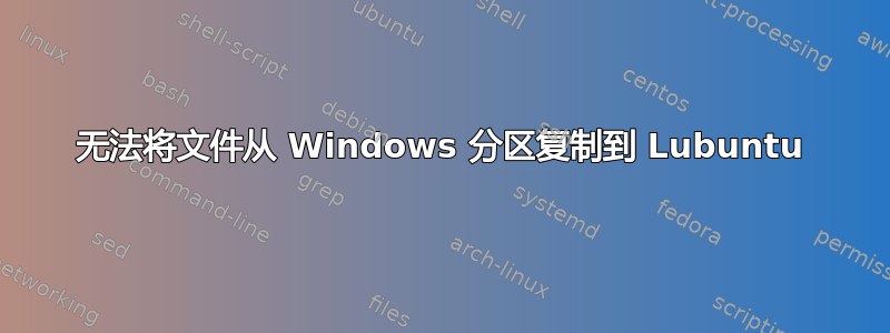 无法将文件从 Windows 分区复制到 Lubuntu