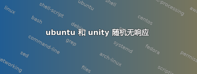 ubuntu 和 unity 随机无响应