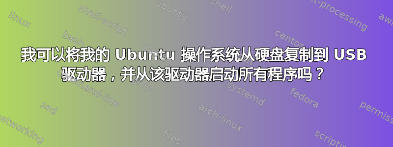 我可以将我的 Ubuntu 操作系统从硬盘复制到 USB 驱动器，并从该驱动器启动所有程序吗？