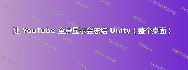 让 YouTube 全屏显示会冻结 Unity（整个桌面）