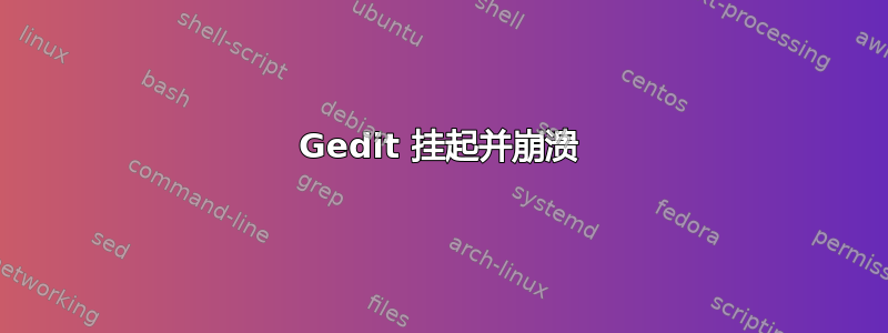 Gedit 挂起并崩溃