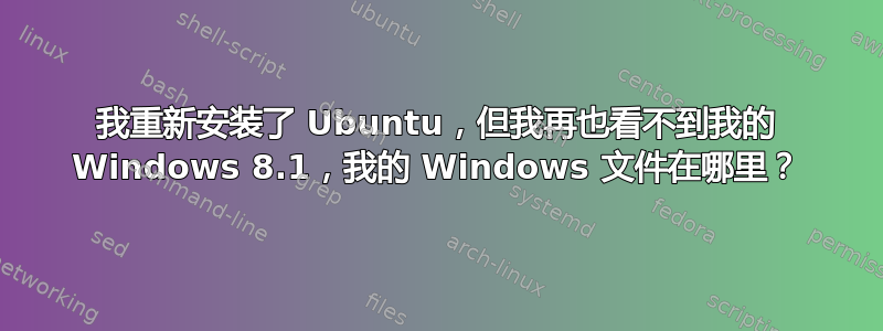 我重新安装了 Ubuntu，但我再也看不到我的 Windows 8.1，我的 Windows 文件在哪里？