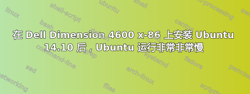 在 Dell Dimension 4600 x-86 上安装 Ubuntu 14.10 后，Ubuntu 运行非常非常慢