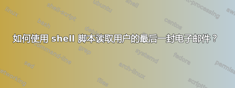 如何使用 shell 脚本读取用户的最后一封电子邮件？