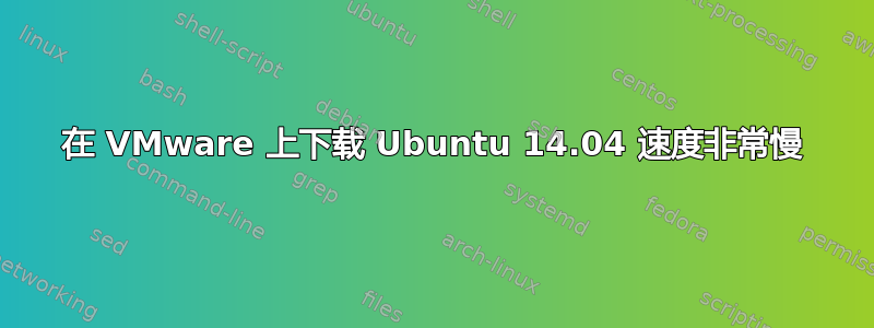 在 VMware 上下载 Ubuntu 14.04 速度非常慢