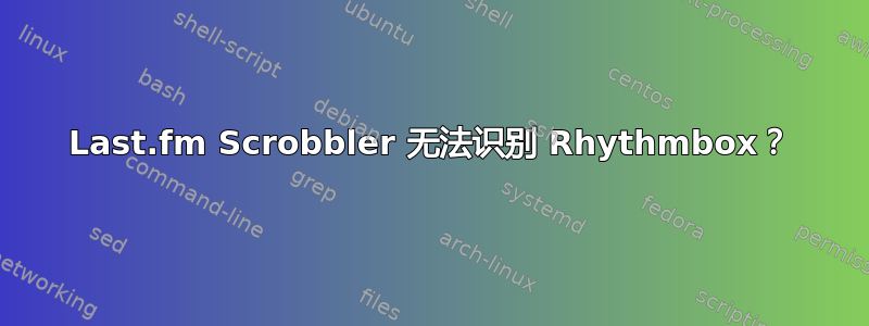 Last.fm Scrobbler 无法识别 Rhythmbox？