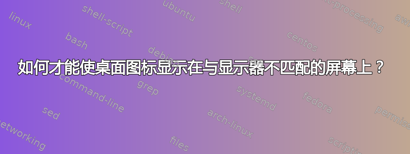 如何才能使桌面图标显示在与显示器不匹配的屏幕上？