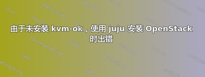 由于未安装 kvm-ok，使用 juju 安装 OpenStack 时出错