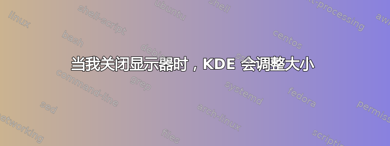 当我关闭显示器时，KDE 会调整大小