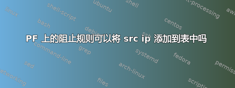 PF 上的阻止规则可以将 src ip 添加到表中吗