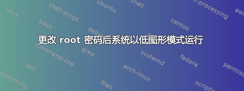 更改 root 密码后系统以低图形模式运行