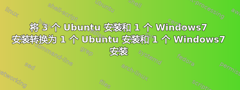 将 3 个 Ubuntu 安装和 1 个 Windows7 安装转换为 1 个 Ubuntu 安装和 1 个 Windows7 安装