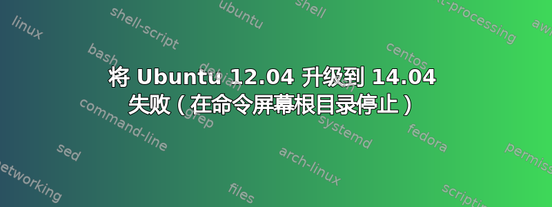 将 Ubuntu 12.04 升级到 14.04 失败（在命令屏幕根目录停止）