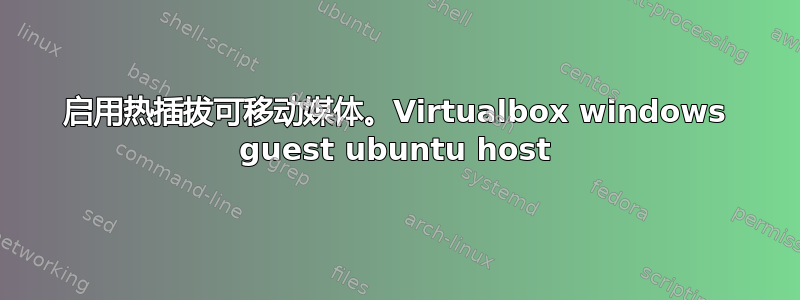 启用热插拔可移动媒体。Virtualbox windows guest ubuntu host